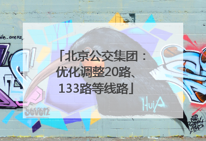 北京公交集团：优化调整20路、133路等线路